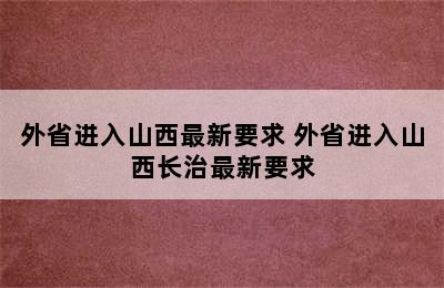 外省进入山西最新要求 外省进入山西长治最新要求